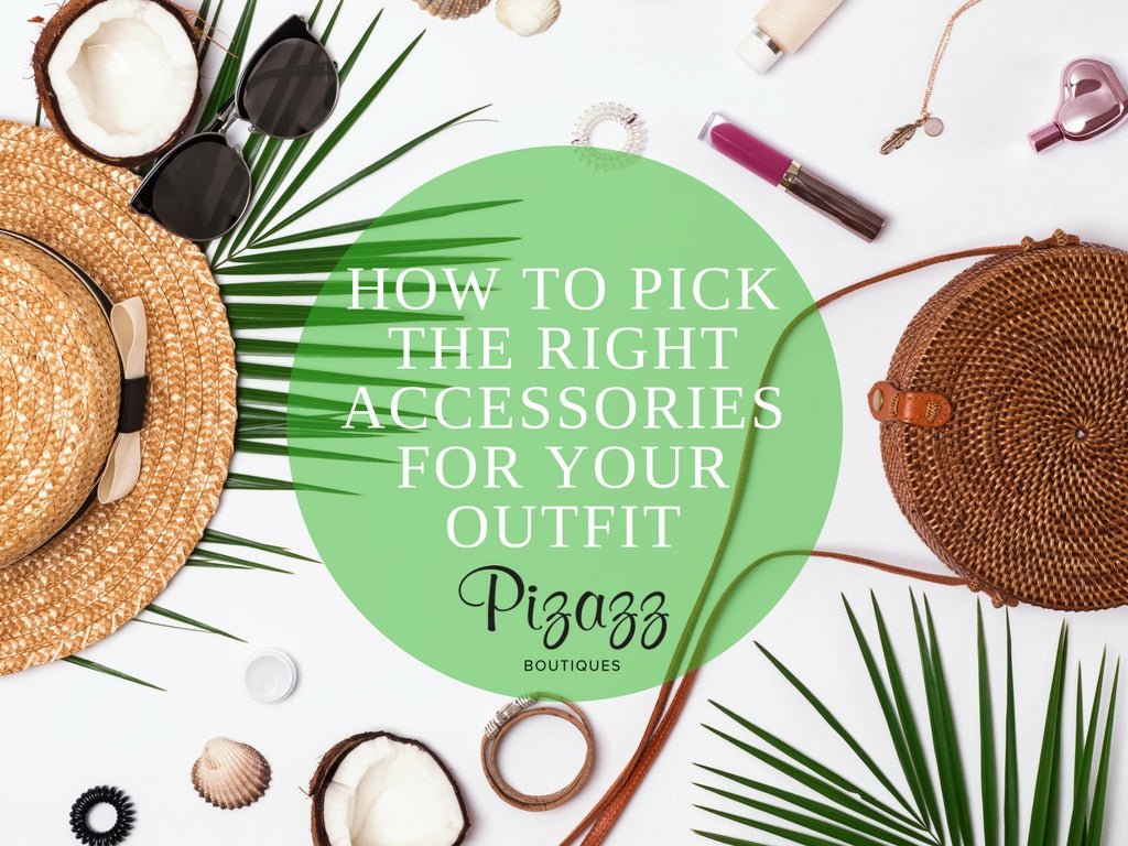 How to Pick the Right Accessories for Your Outfit - Pizazz Boutique