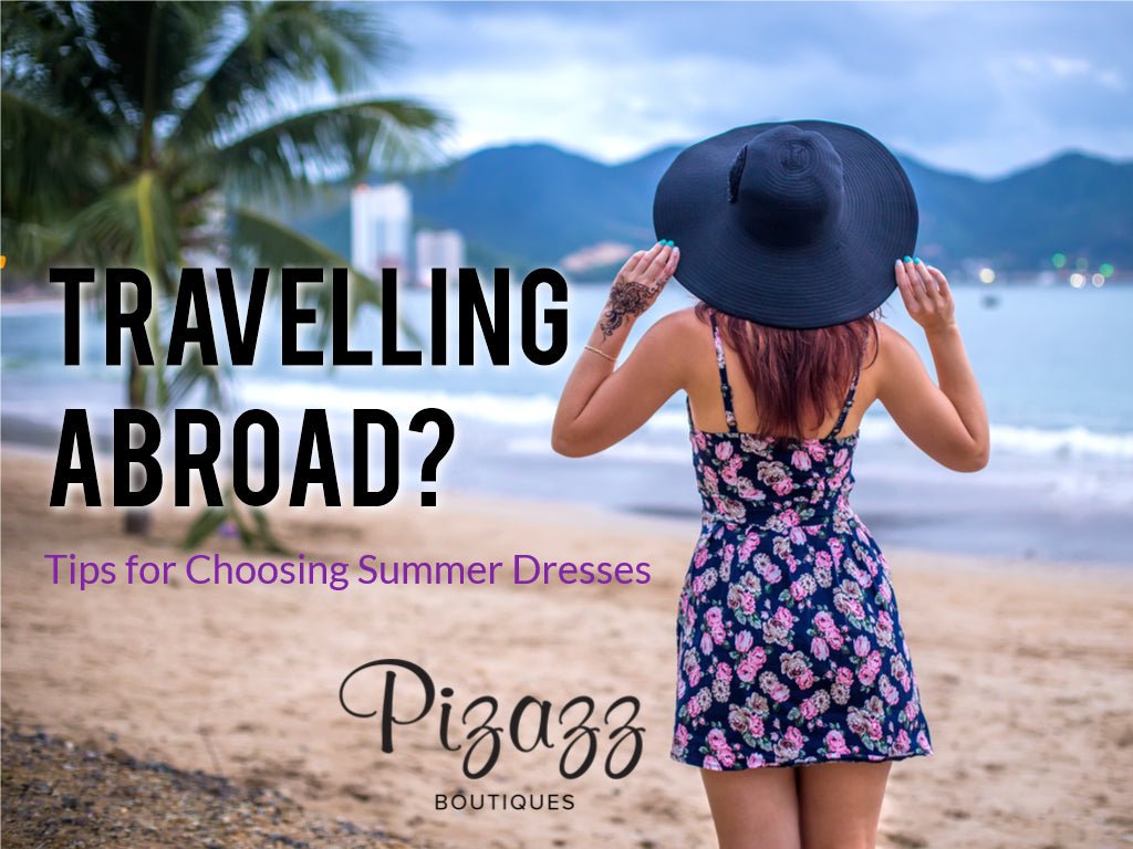 Travelling Abroad | Tips for Choosing Summer Dresses - Pizazz Boutique